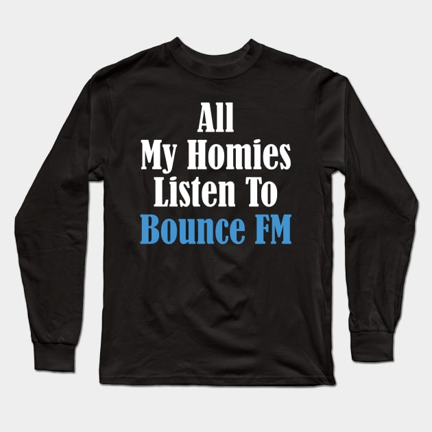 All My Homies Listen to Bounce FM Text Long Sleeve T-Shirt by kindacoolbutnotreally